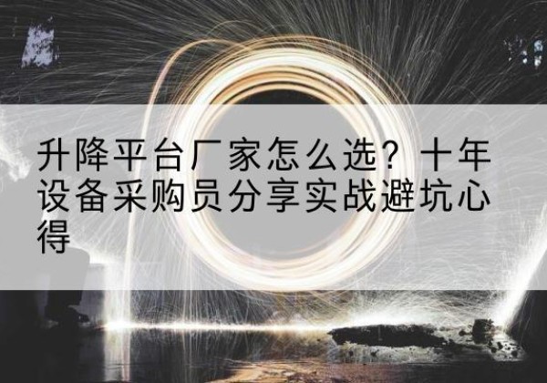 崇左升降平台厂家-怎么选？十年设备采购员分享实战避坑心得