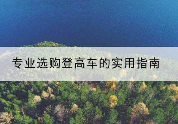 崇左电动登高车厂家推荐-专业选购登高车的实用指南